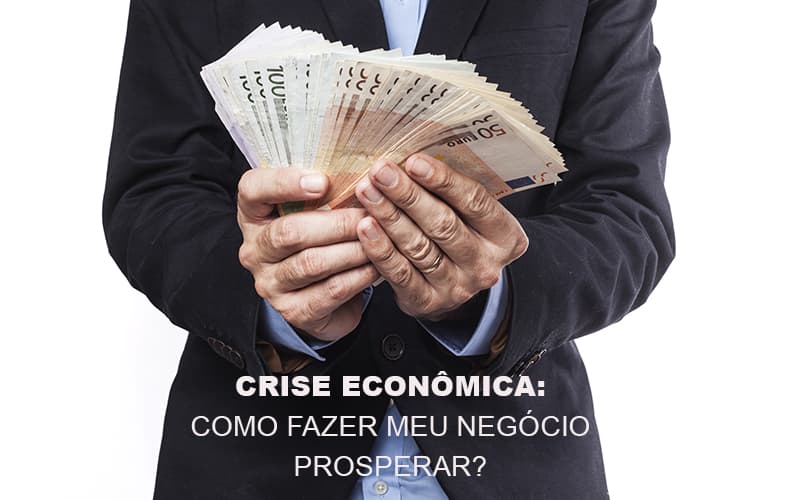 Crise Economica Como Fazer Meu Negocio Prosperar Notícias E Artigos Contábeis - Contabilidade em São Paulo | Catana Assessoria Empresarial