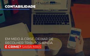 Em Meio A Crise Deixar De Recolher Tributos Ainda E Crime Notícias E Artigos Contábeis - Contabilidade em São Paulo | Catana Assessoria Empresarial