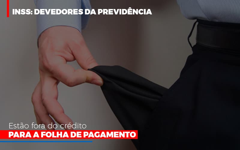 Inss Devedores Da Previdencia Estao Fora Do Credito Para Folha De Pagamento Notícias E Artigos Contábeis - Contabilidade em São Paulo | Catana Assessoria Empresarial