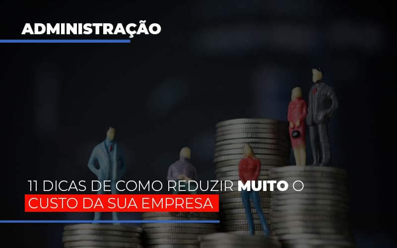 11 Dicas De Como Reduzir Muito O Custo Da Sua Empresa Notícias E Artigos Contábeis - Contabilidade em São Paulo | Catana Assessoria Empresarial