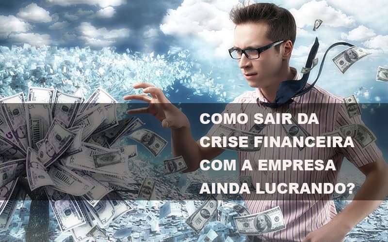 Como Sair Da Crise Financeira Com A Empresa Ainda Lucrando Notícias E Artigos Contábeis - Contabilidade em São Paulo | Catana Assessoria Empresarial