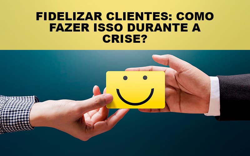 Fidelizar Clientes Como Fazer Isso Durante A Crise Notícias E Artigos Contábeis - Contabilidade em São Paulo | Catana Assessoria Empresarial