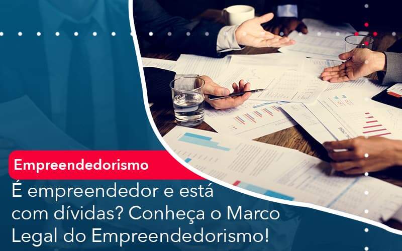 E Empreendedor E Esta Com Dividas Conheca O Marco Legal Do Empreendedorismo - Contabilidade em São Paulo | Catana Assessoria Empresarial