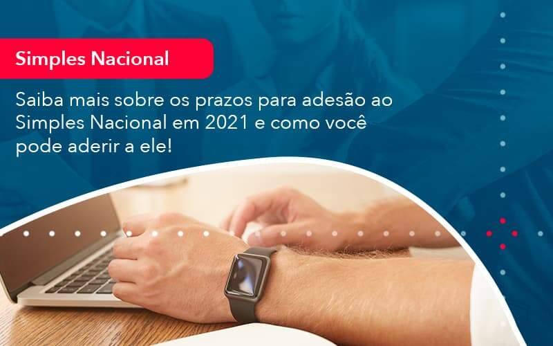 Saiba Mais Sobre Os Prazos Para Adesao Ao Simples Nacional Em 2021 E Como Voce Pode Aderir A Ele 1 - Contabilidade em São Paulo | Catana Assessoria Empresarial