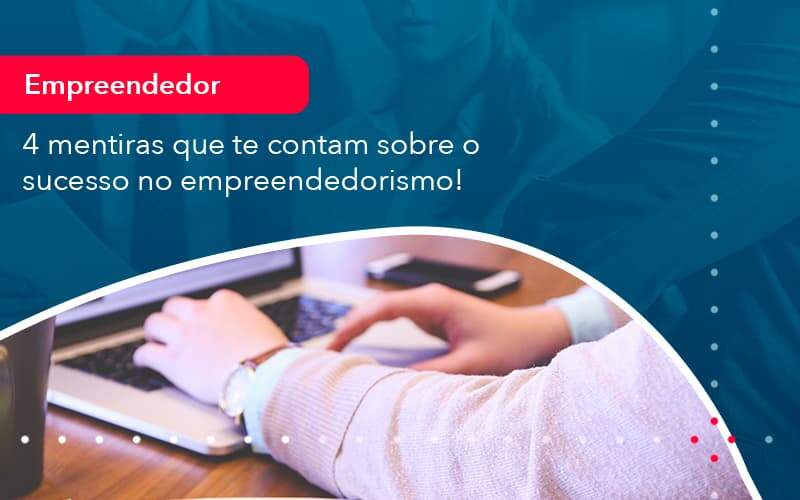 4 Mentiras Que Te Contam Sobre O Sucesso No Empreendedorism 1 - Contabilidade em São Paulo | Catana Assessoria Empresarial