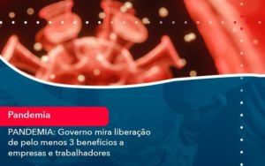 Pandemia Governo Mira Liberacao De Pelo Menos 3 Beneficios A Empresas E Trabalhadores 1 - Contabilidade em São Paulo | Catana Assessoria Empresarial