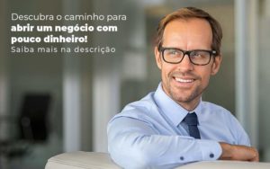 Descubra O Caminho Para Abrir Um Negocio Com Pouco Dinheiro Post 1 - Contabilidade em São Paulo | Catana Assessoria Empresarial