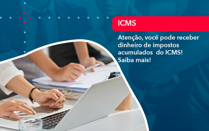 Atencao Voce Pode Receber Dinheiro De Impostos Acumulados Do Icms 1 - Contabilidade em São Paulo | Catana Assessoria Empresarial