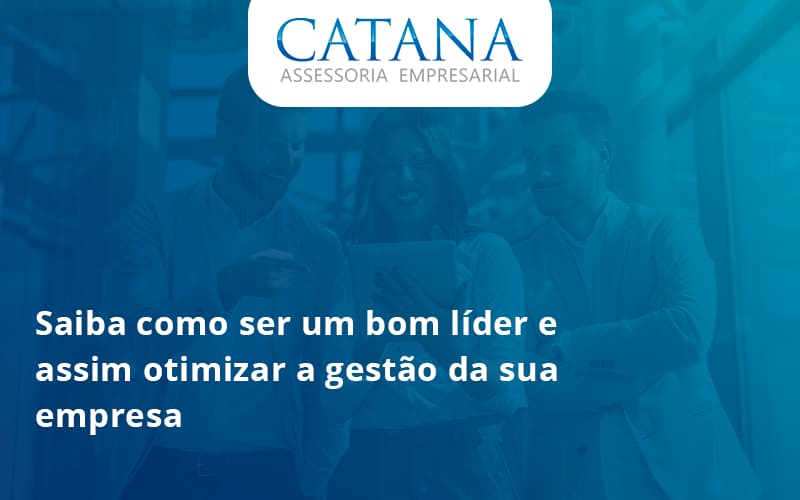 Saiba Como Ser Um Bom Lider E Assim Otimizar A Gestao Da Sua Empresa Catana - Contabilidade em São Paulo | Catana Assessoria Empresarial
