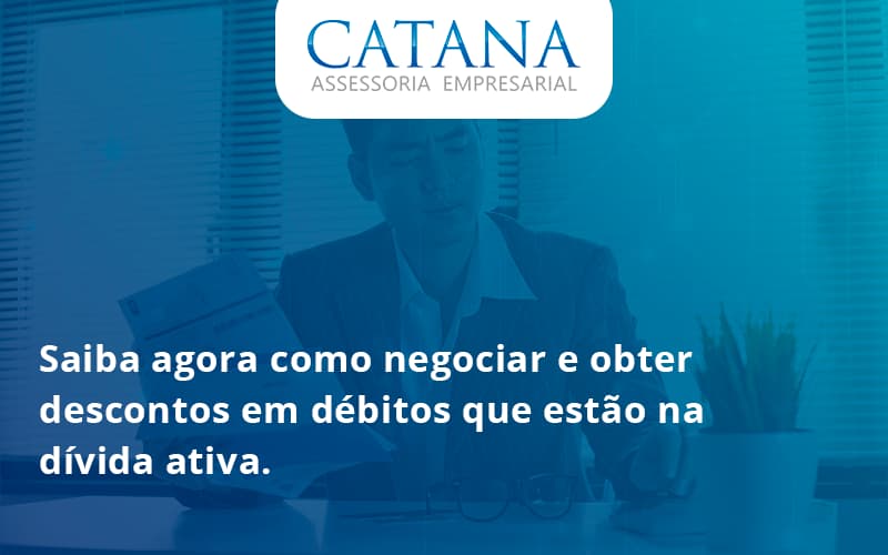 Saiba Agora Como Negociar E Obter Descontos Em Débitos Que Estão Na Dívida Ativa. Catana Empresarial - Contabilidade em São Paulo | Catana Assessoria Empresarial