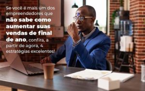 Se Voce E Mais Um Dos Empreendedores Que Nao Sabe Como Aumentar Suas Vendas De Final De Ano Confira A Partir De Agora 4 Estrategias Excelentes Blog 1 - Contabilidade em São Paulo | Catana Assessoria Empresarial
